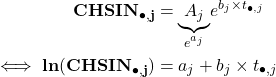 Rendered by QuickLaTeX.com \begin{equation*} \begin{split} \mathbf{CHSIN_{\bullet,j}} & = \underset{e^{a_j}}{\underbrace{A_j}} e^{b_j \times t_{\bullet,j}} \\ \iff \mathbf{ln(CHSIN_{\bullet,j})} & =a_j + b_j \times t_{\bullet,j} \end{split} \end{equation*}